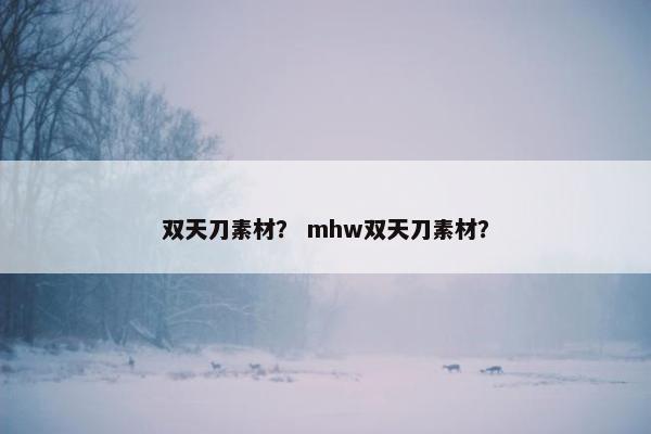 双天刀素材？ mhw双天刀素材？
