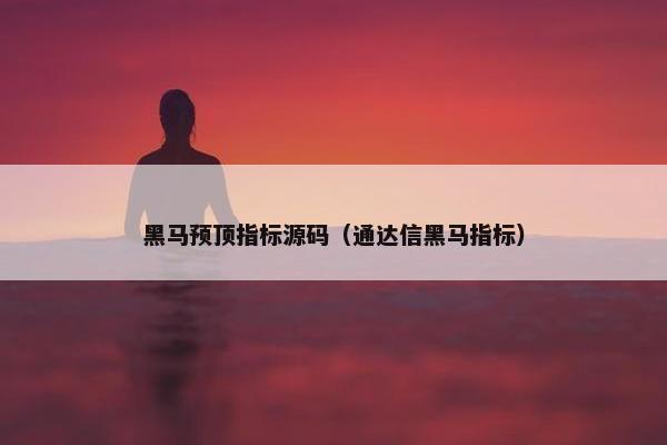 黑马预顶指标源码（通达信黑马指标）