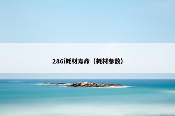 286i耗材寿命（耗材参数）