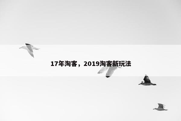 17年淘客，2019淘客新玩法