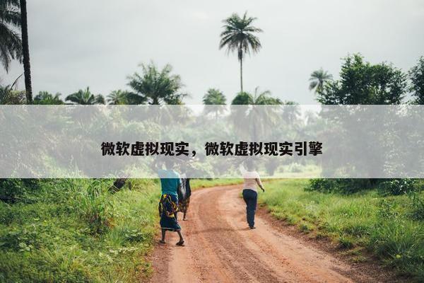 微软虚拟现实，微软虚拟现实引擎