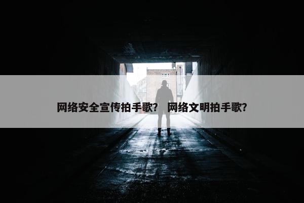 网络安全宣传拍手歌？ 网络文明拍手歌？
