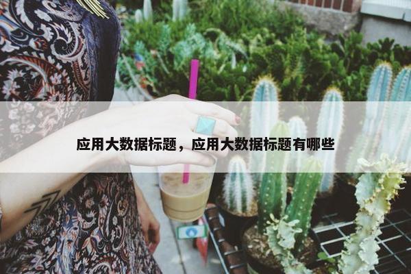 应用大数据标题，应用大数据标题有哪些