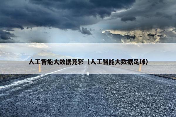 人工智能大数据竞彩（人工智能大数据足球）