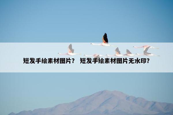 短发手绘素材图片？ 短发手绘素材图片无水印？