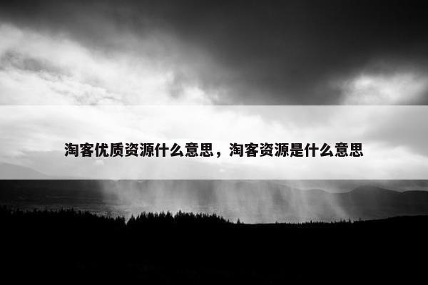 淘客优质资源什么意思，淘客资源是什么意思