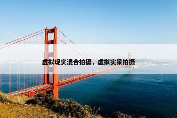 虚拟现实混合拍摄，虚拟实景拍摄