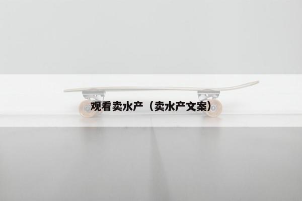 观看卖水产（卖水产文案）
