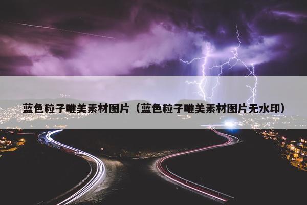 蓝色粒子唯美素材图片（蓝色粒子唯美素材图片无水印）