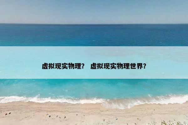 虚拟现实物理？ 虚拟现实物理世界？