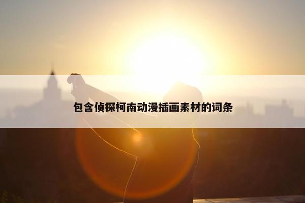 包含侦探柯南动漫插画素材的词条