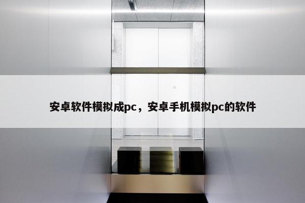 安卓软件模拟成pc，安卓手机模拟pc的软件