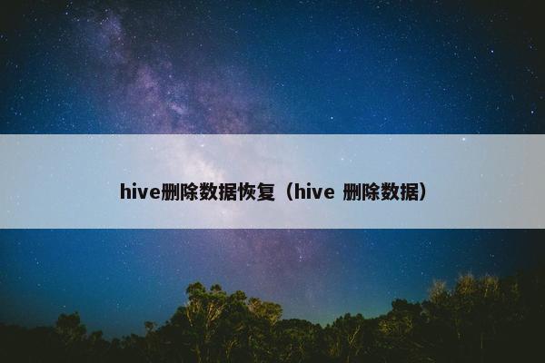 hive删除数据恢复（hive 删除数据）