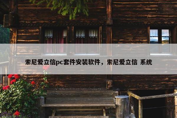 索尼爱立信pc套件安装软件，索尼爱立信 系统