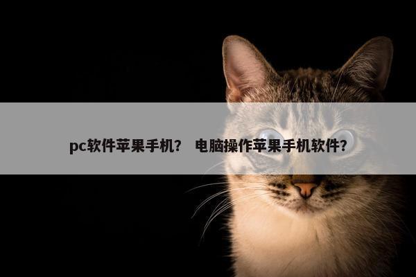 pc软件苹果手机？ 电脑操作苹果手机软件？