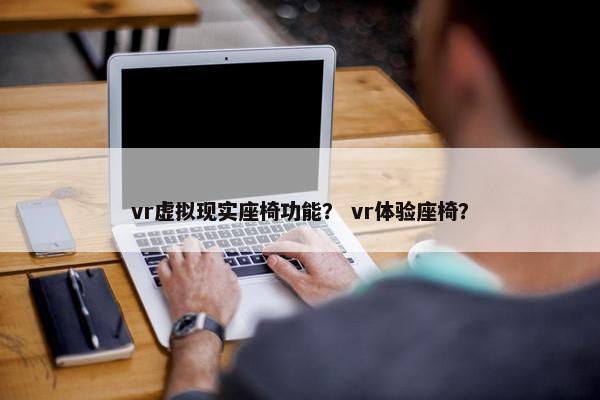 vr虚拟现实座椅功能？ vr体验座椅？