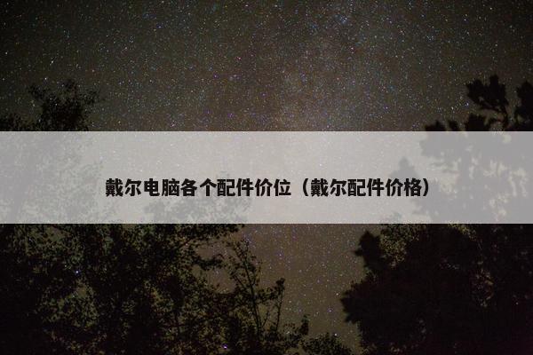 戴尔电脑各个配件价位（戴尔配件价格）