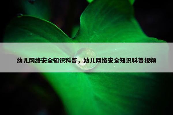 幼儿网络安全知识科普，幼儿网络安全知识科普视频