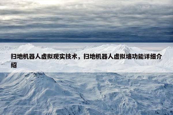 扫地机器人虚拟现实技术，扫地机器人虚拟墙功能详细介绍
