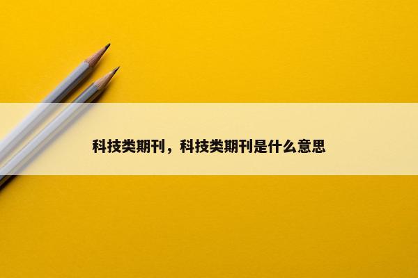 科技类期刊，科技类期刊是什么意思