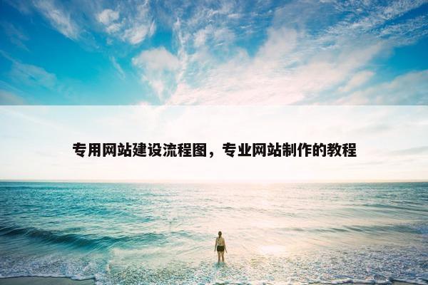 专用网站建设流程图，专业网站制作的教程