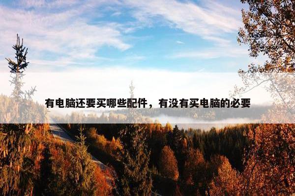 有电脑还要买哪些配件，有没有买电脑的必要