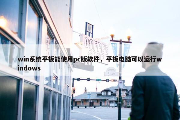 win系统平板能使用pc版软件，平板电脑可以运行windows