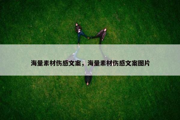 海量素材伤感文案，海量素材伤感文案图片