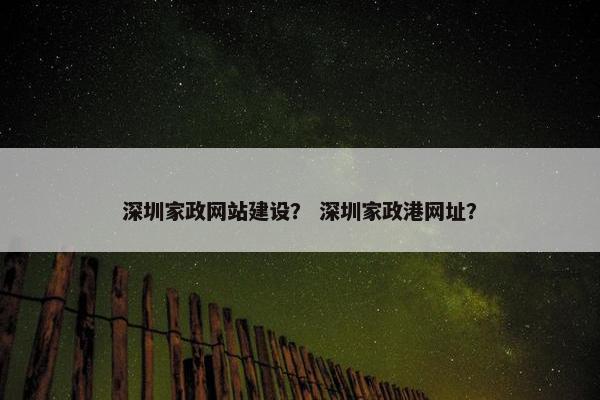 深圳家政网站建设？ 深圳家政港网址？