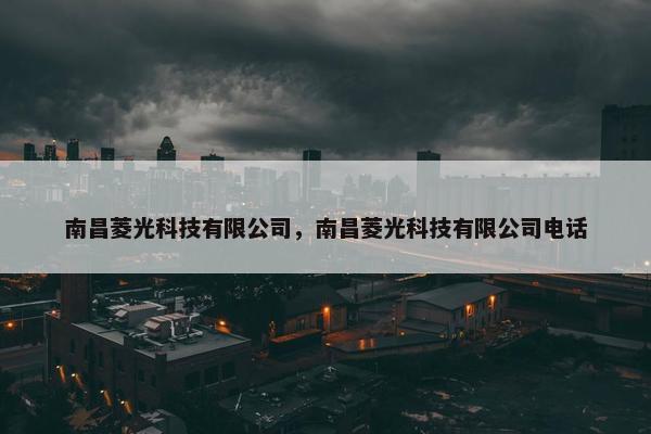 南昌菱光科技有限公司，南昌菱光科技有限公司电话