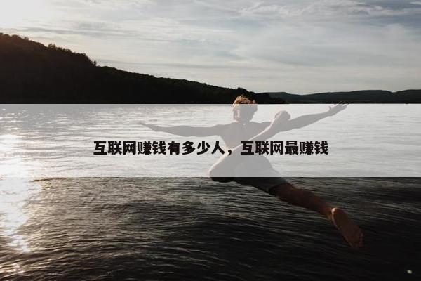 互联网赚钱有多少人，互联网最赚钱