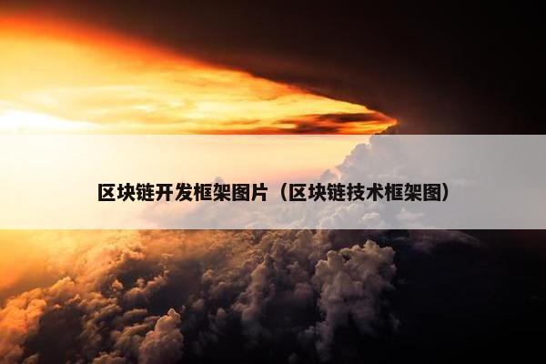 区块链开发框架图片（区块链技术框架图）