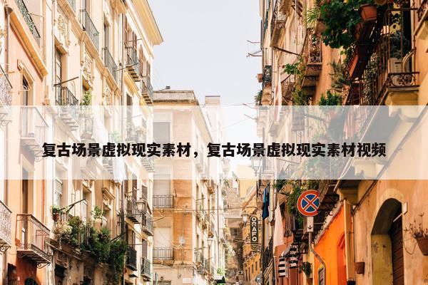 复古场景虚拟现实素材，复古场景虚拟现实素材视频