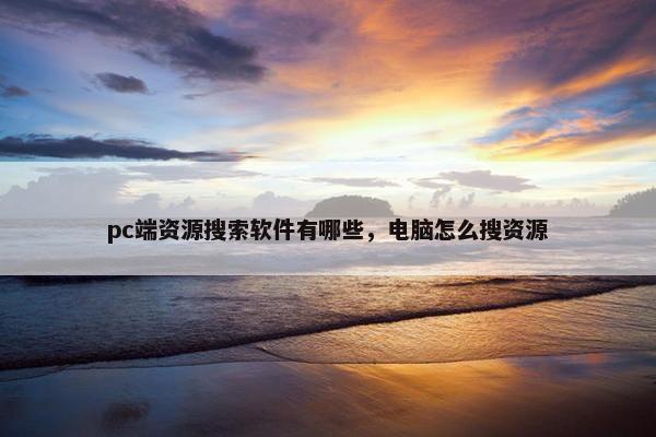 pc端资源搜索软件有哪些，电脑怎么搜资源