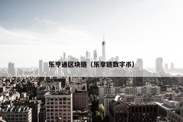 乐亨通区块链（乐享链数字币）