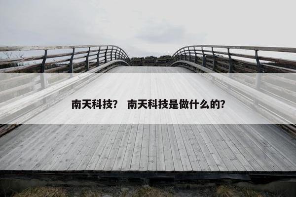 南天科技？ 南天科技是做什么的？