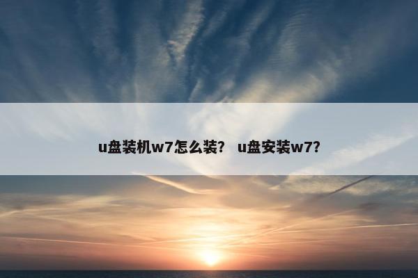 u盘装机w7怎么装？ u盘安装w7？