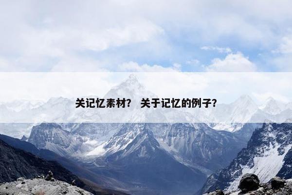 关记忆素材？ 关于记忆的例子？
