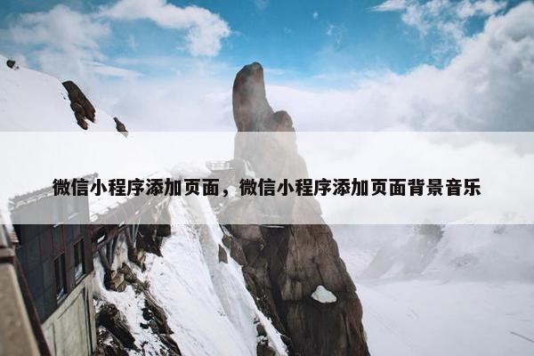微信小程序添加页面，微信小程序添加页面背景音乐