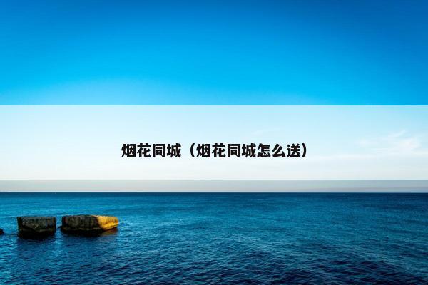 烟花同城（烟花同城怎么送）
