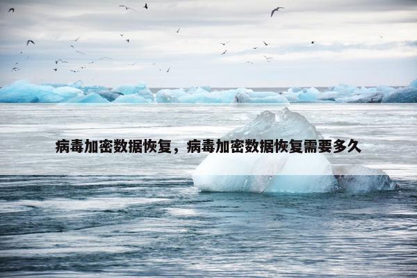 病毒加密数据恢复，病毒加密数据恢复需要多久