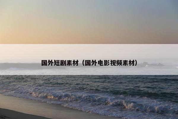 国外短剧素材（国外电影视频素材）