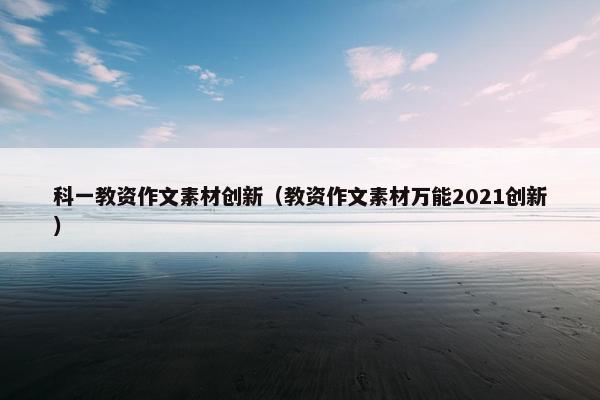 科一教资作文素材创新（教资作文素材万能2021创新）