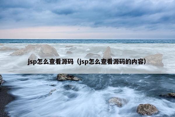 jsp怎么查看源码（jsp怎么查看源码的内容）