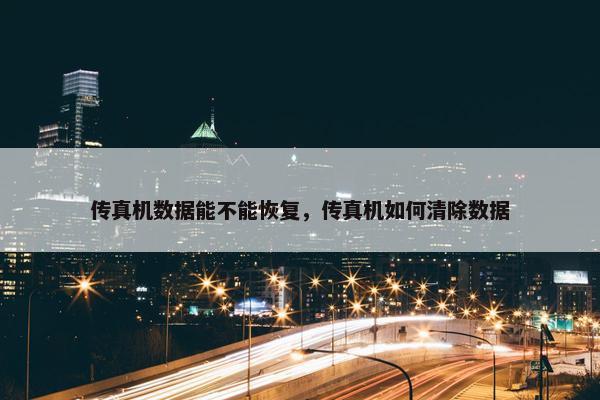 传真机数据能不能恢复，传真机如何清除数据