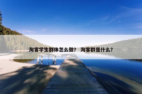 淘客学生群体怎么做？ 淘客群是什么？