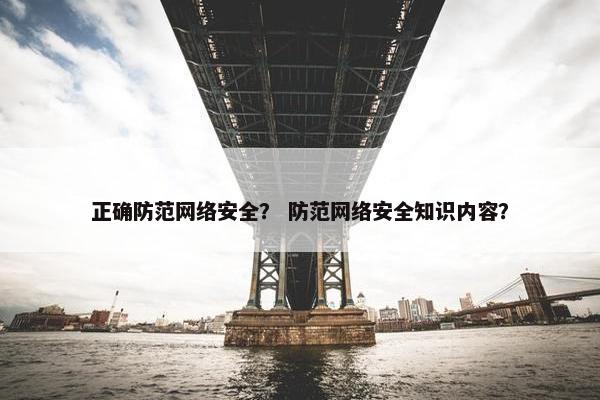 正确防范网络安全？ 防范网络安全知识内容？