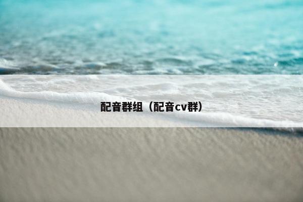 配音群组（配音cv群）