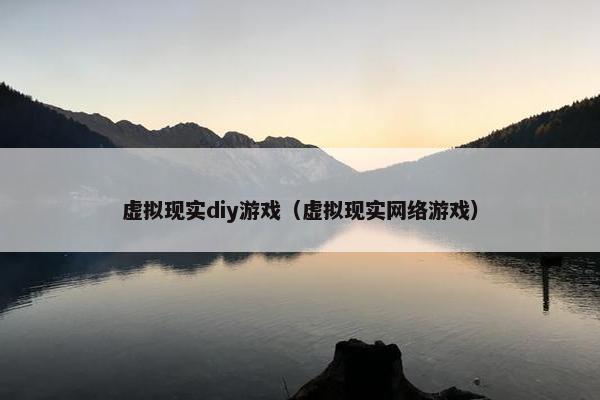虚拟现实diy游戏（虚拟现实网络游戏）