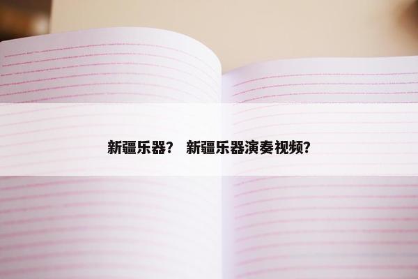 新疆乐器？ 新疆乐器演奏视频？